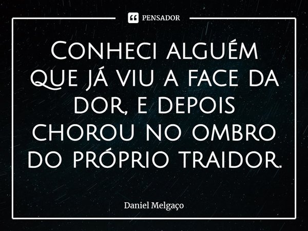 ⁠⁠Conheci alguém que já viu a face da dor, e depois chorou no ombro do próprio traidor.... Frase de Daniel Melgaço.