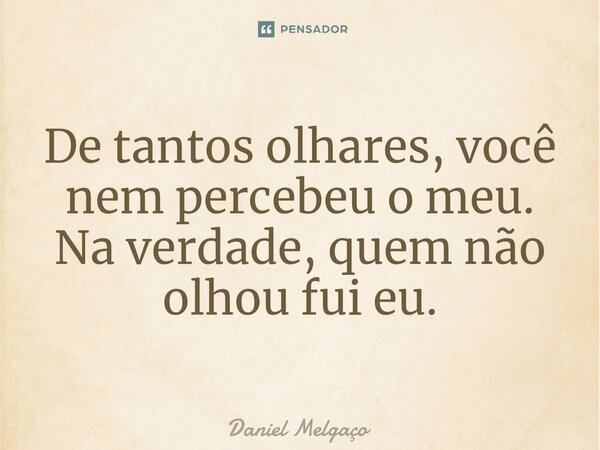 ⁠De tantos olhares, você nem percebeu o meu. Na verdade, quem não olhou fui eu.... Frase de Daniel Melgaço.