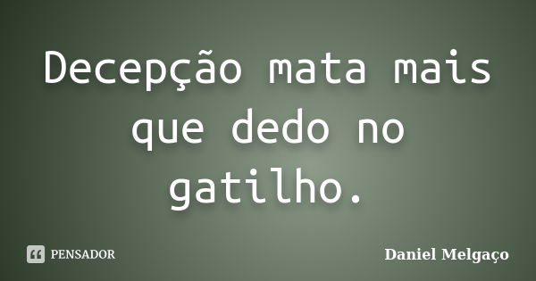 Decepção mata mais que dedo no gatilho.... Frase de Daniel Melgaço.