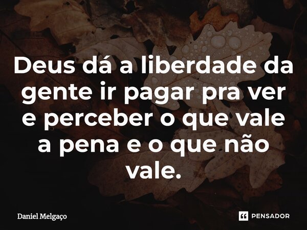 ⁠Deus dá a liberdade da gente ir pagar pra ver e perceber o que vale a pena e o que não vale.... Frase de Daniel Melgaço.