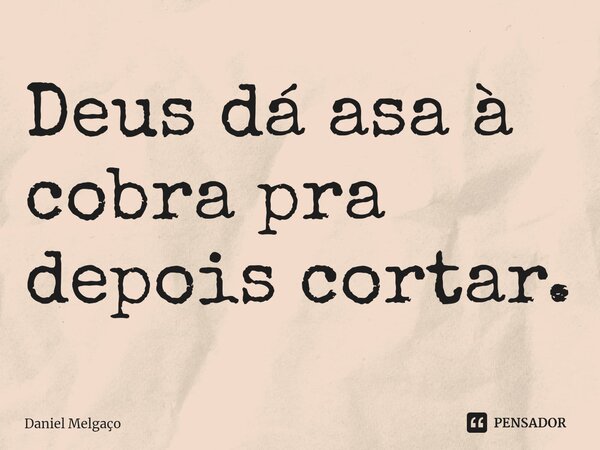 ⁠Deus dá asa à cobra pra depois cortar.... Frase de Daniel Melgaço.
