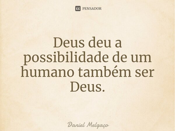 ⁠Deus deu a possibilidade de um humano também ser Deus.... Frase de Daniel Melgaço.