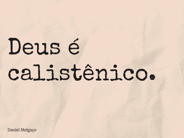 Deus é calistênico.... Frase de Daniel Melgaço.