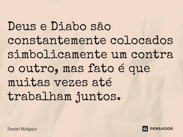 ⁠Deus e Diabo são constantemente colocados simbolicamente um contra o outro, mas fato é que muitas vezes até trabalham juntos.... Frase de Daniel Melgaço.