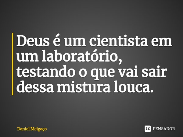 ⁠Deus é um cientista em um laboratório, testando o que vai sair dessa mistura louca.... Frase de Daniel Melgaço.