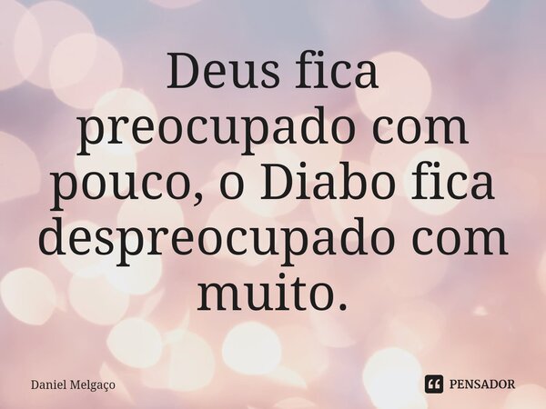 ⁠Deus fica preocupado com pouco, o Diabo fica despreocupado com muito.... Frase de Daniel Melgaço.