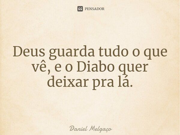 ⁠Deus guarda tudo o que vê, e o Diabo quer deixar pra lá.... Frase de Daniel Melgaço.