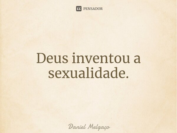 ⁠Deus inventou a sexualidade.... Frase de Daniel Melgaço.
