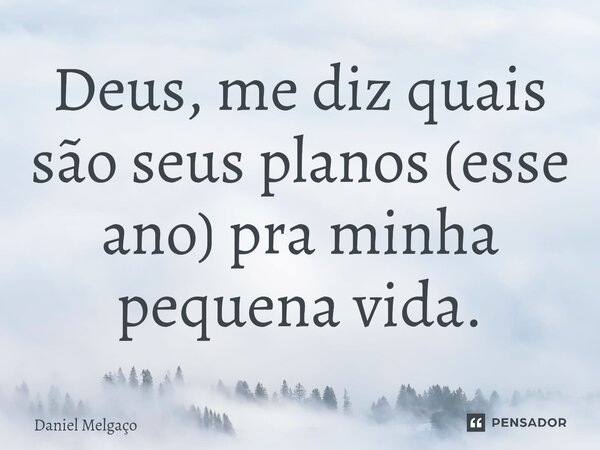 ⁠Deus, me diz quais são seus planos (esse ano) pra minha pequena vida.... Frase de Daniel Melgaço.