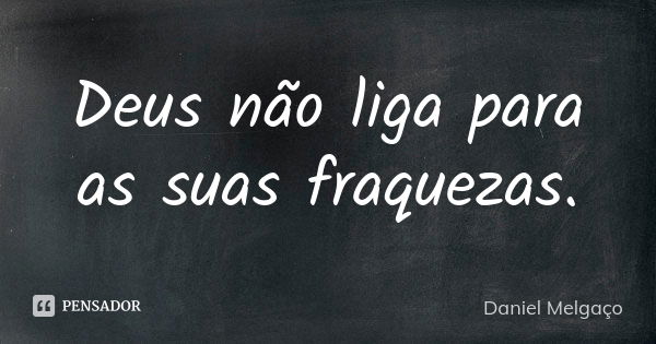 Deus não liga para as suas fraquezas.... Frase de Daniel Melgaço.