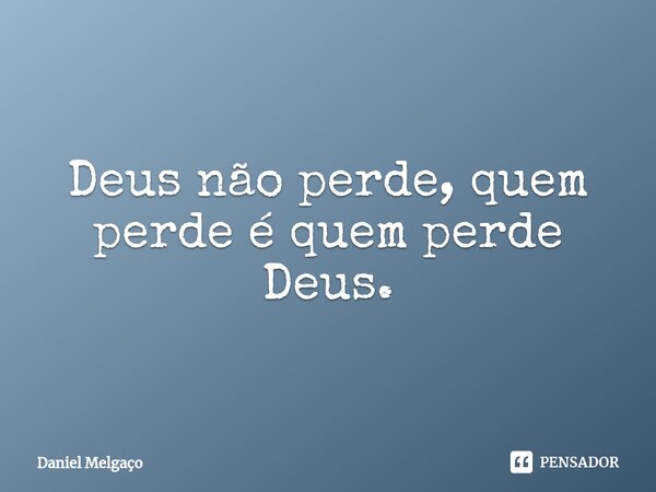⁠Deus não perde, quem perde é quem perde Deus.... Frase de Daniel Melgaço.
