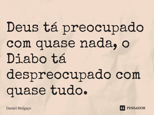 ⁠Deus tá preocupado com quase nada, o Diabo tá despreocupado com quase tudo.... Frase de Daniel Melgaço.