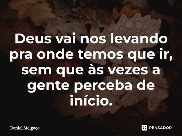 ⁠Deus vai nos levando pra onde temos que ir, sem que às vezes a gente perceba de início.... Frase de Daniel Melgaço.