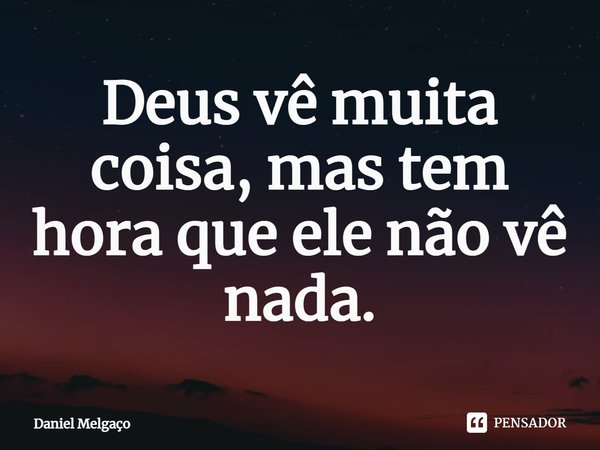 ⁠Deus vê muita coisa, mas tem hora que ele não vê nada.... Frase de Daniel Melgaço.