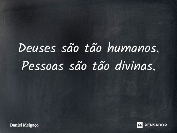 ⁠Deuses são tão humanos. Pessoas são tão divinas.... Frase de Daniel Melgaço.