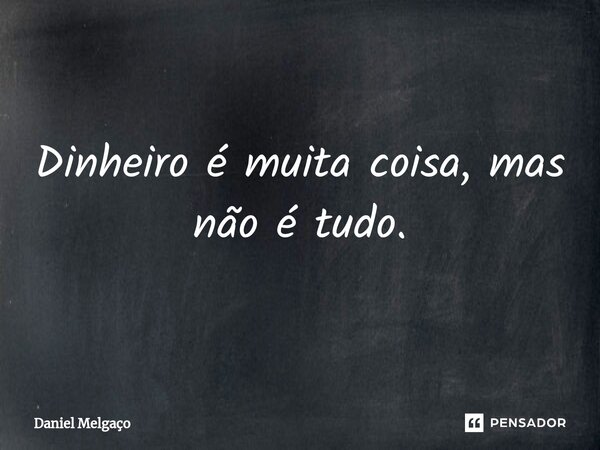 ⁠Dinheiro é muita coisa, mas não é tudo.... Frase de Daniel Melgaço.