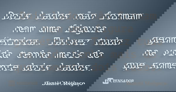 Dois lados não formam nem uma figura geométrica. Talvez tudo na vida tenha mais do que somente dois lados.... Frase de Daniel Melgaço.