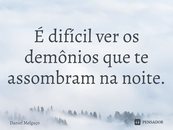 ⁠É difícil ver os demônios que te assombram na noite.... Frase de Daniel Melgaço.