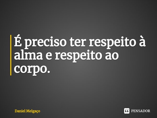 ⁠É preciso ter respeito à alma e respeito ao corpo.... Frase de Daniel Melgaço.