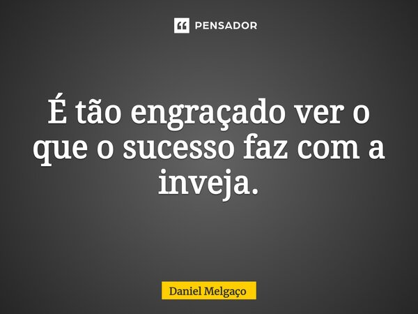 É tão engraçado ver o que o sucesso faz com a inveja.... Frase de Daniel Melgaço.