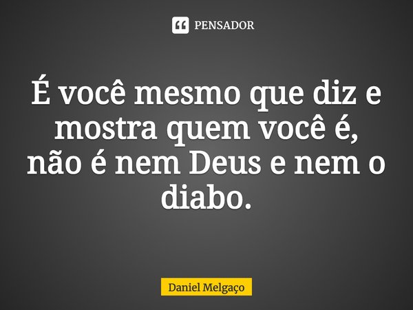 ⁠É você mesmo que diz e mostra quem você é, não é nem Deus e nem o diabo.... Frase de Daniel Melgaço.