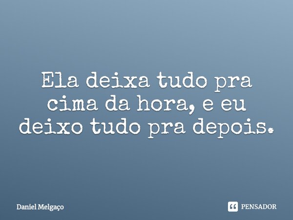 ⁠Ela deixa tudo pra cima da hora, e eu deixo tudo pra depois.... Frase de Daniel Melgaço.