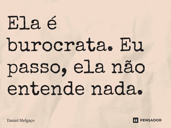 ⁠Ela é burocrata. Eu passo, ela não entende nada.... Frase de Daniel Melgaço.