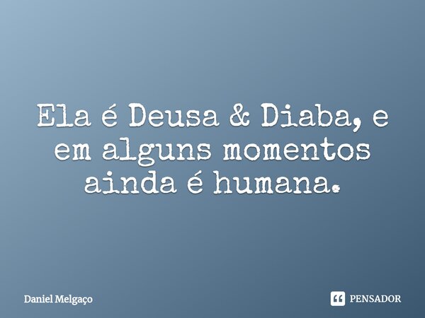 ⁠Ela é Deusa & Diaba, e em alguns momentos ainda é humana.... Frase de Daniel Melgaço.