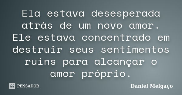 Ela estava desesperada atrás de um novo amor. Ele estava concentrado em destruir seus sentimentos ruins para alcançar o amor próprio.... Frase de Daniel Melgaço.