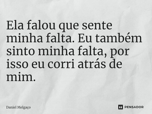 ⁠Ela falou que sente minha falta. Eu também sinto minha falta, por isso eu corri atrás de mim.... Frase de Daniel Melgaço.