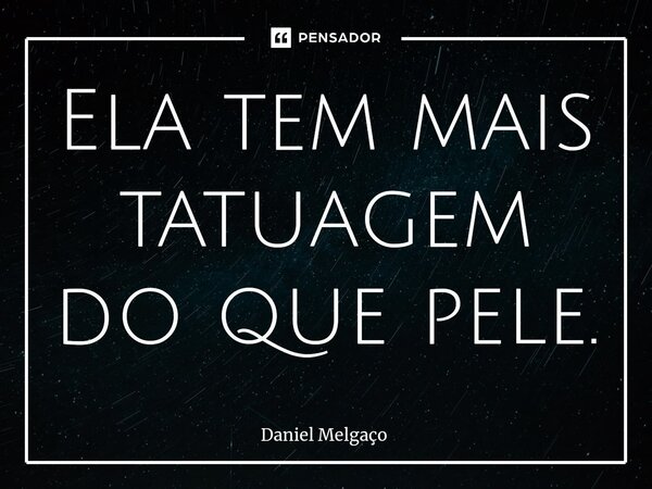 Ela tem mais tatuagem do que pele.⁠... Frase de Daniel Melgaço.