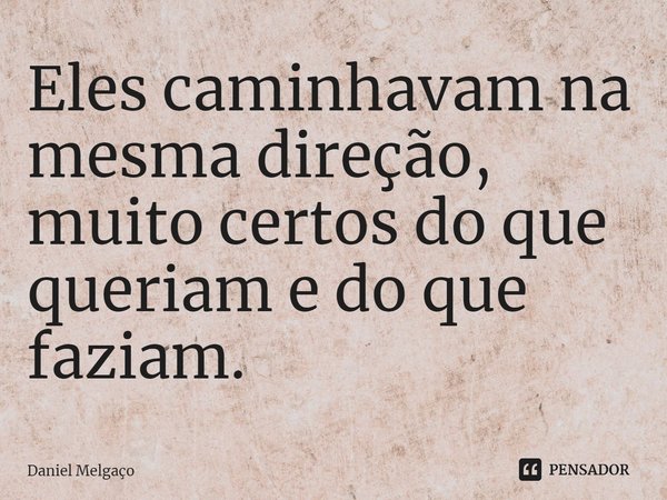 ⁠Eles caminhavam na mesma direção, muito certos do que queriam e do que faziam.... Frase de Daniel Melgaço.