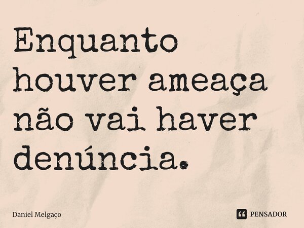 ⁠Enquanto houver ameaça não vai haver denúncia.... Frase de Daniel Melgaço.