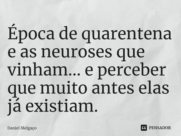 ⁠⁠Época de quarentena e as neuroses que vinham... e perceber que muito antes elas já existiam.... Frase de Daniel Melgaço.