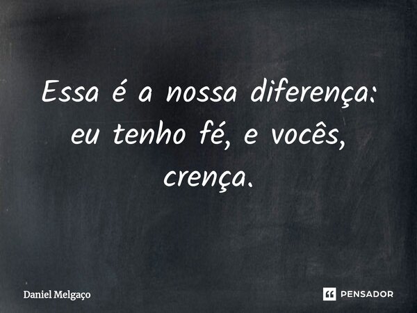 Essa é a nossa diferença: eu tenho fé, e vocês, crença.... Frase de Daniel Melgaço.