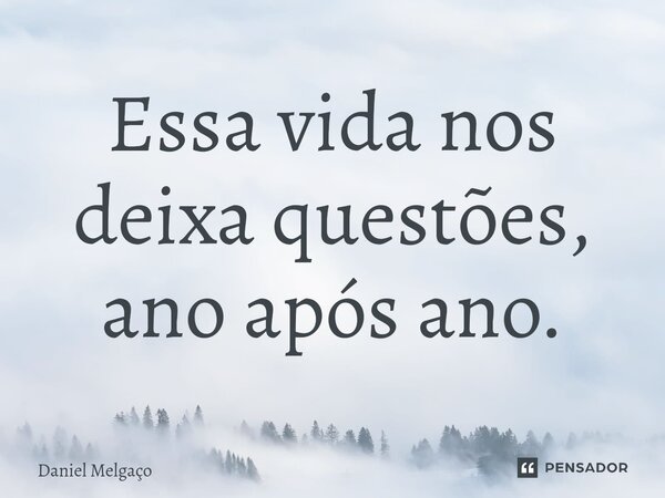 ⁠Essa vida nos deixa questões, ano após ano.... Frase de Daniel Melgaço.