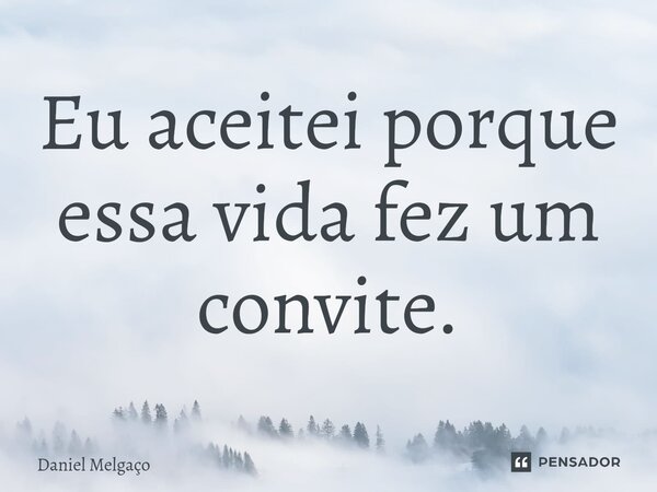 ⁠Eu aceitei porque essa vida fez um convite.... Frase de Daniel Melgaço.