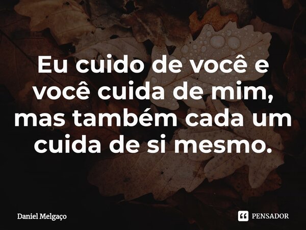 ⁠Eu cuido de você e você cuida de mim, mas também cada um cuida de si mesmo.... Frase de Daniel Melgaço.