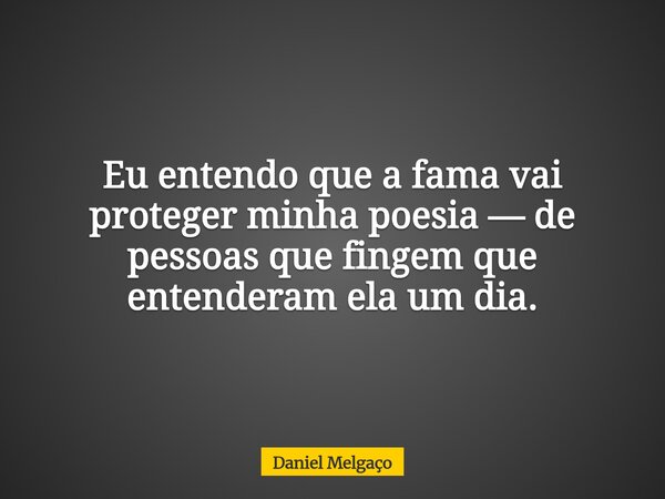 Eu entendo que a fama vai proteger minha poesia — de pessoas que fingem que entenderam ela um dia.... Frase de Daniel Melgaço.