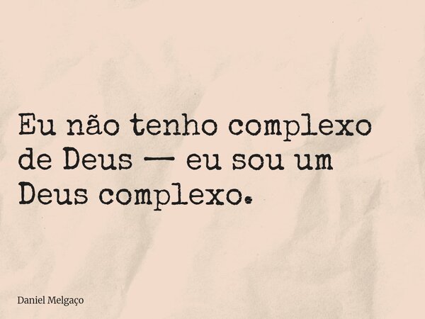 Eu não tenho complexo de Deus — eu sou um Deus complexo.... Frase de Daniel Melgaço.