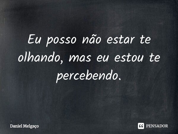 ⁠Eu posso não estar te olhando, mas eu estou te percebendo.... Frase de Daniel Melgaço.