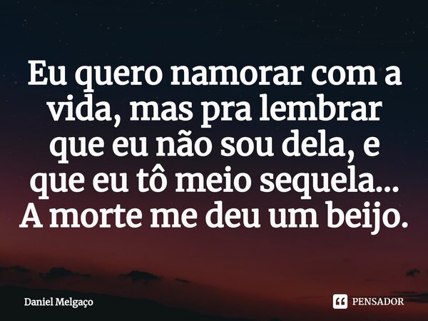 ⁠Eu quero namorar com a vida, maspra lembrar que eu não sou dela, e que eu tô meio sequela... A morte me deu um beijo.... Frase de Daniel Melgaço.