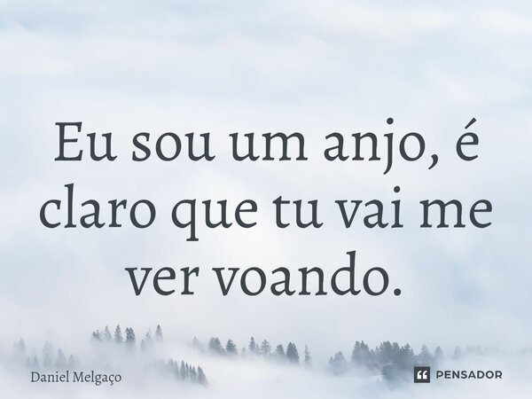 ⁠Eu sou um anjo, é claro que tu vai me ver voando.... Frase de Daniel Melgaço.