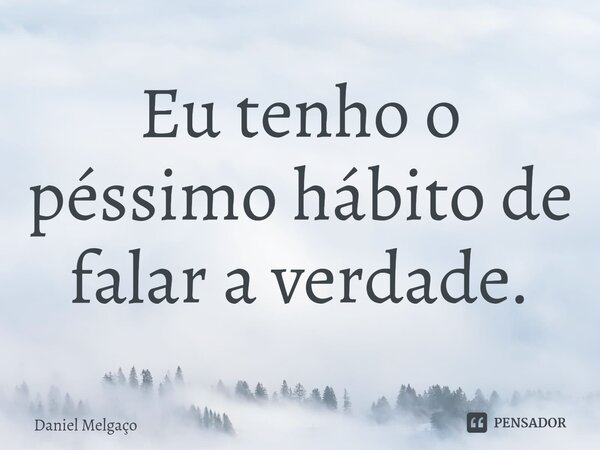 ⁠Eu tenho o péssimo hábito de falar a verdade.... Frase de Daniel Melgaço.
