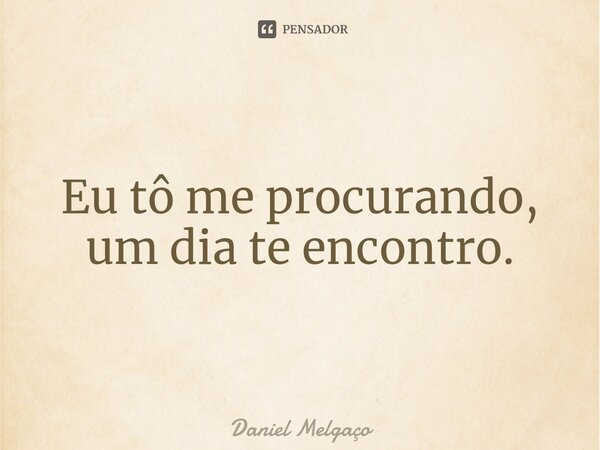 ⁠Eu tô me procurando, um dia te encontro.... Frase de Daniel Melgaço.