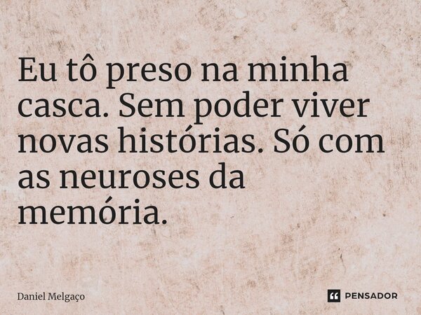 ⁠Eu tô preso na minha casca. Sem poder viver novas histórias. Só com as neuroses da memória.... Frase de Daniel Melgaço.