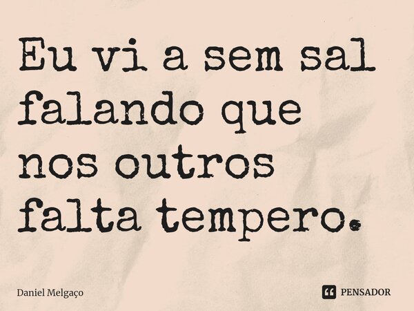 Eu vi a sem sal falando que nos outros falta tempero.⁠... Frase de Daniel Melgaço.