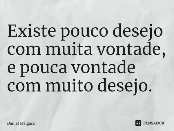 ⁠Existe pouco desejo com muita vontade, e pouca vontade com muito desejo.... Frase de Daniel Melgaço.