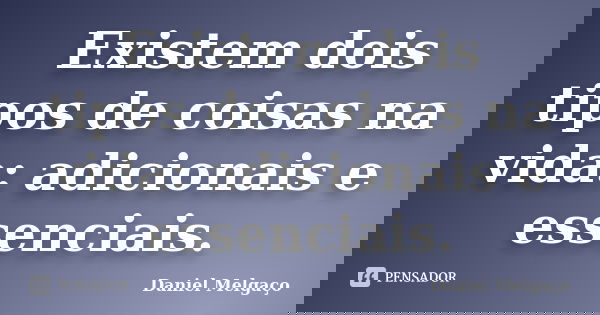 Existem dois tipos de coisas na vida: adicionais e essenciais.... Frase de Daniel Melgaço.