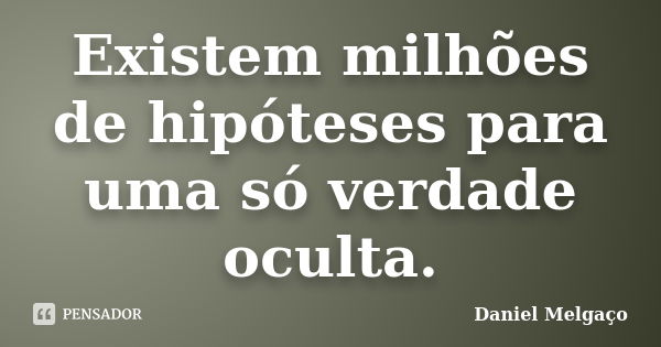 Existem milhões de hipóteses para uma só verdade oculta.... Frase de Daniel Melgaço.